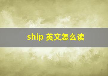 ship 英文怎么读